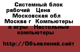 Системный блок рабочий › Цена ­ 3 000 - Московская обл., Москва г. Компьютеры и игры » Настольные компьютеры   